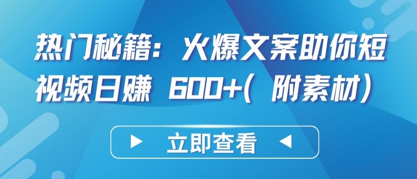 热门秘籍：火爆文案助你短视频日赚 600+(附素材)-小白网创