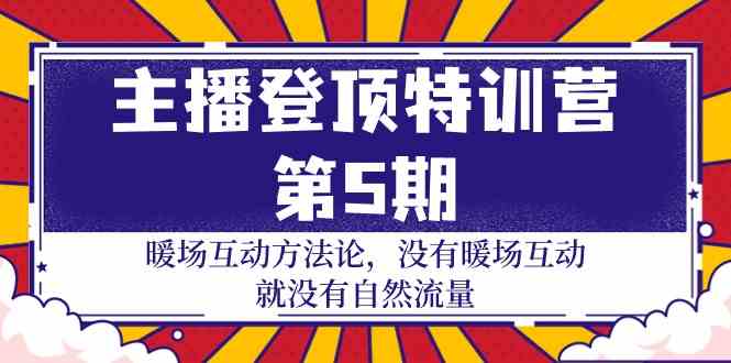 主播登顶特训营第5期:暖场互动方法论 没有暖场互动就没有自然流量(30节)-小白网创