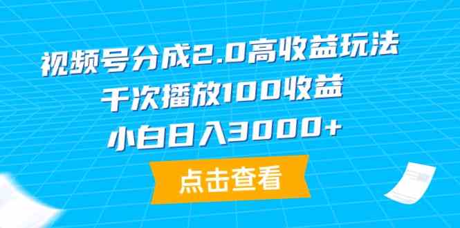 （9716期）视频号分成2.0高收益玩法，千次播放100收益，小白日入3000+-小白网创