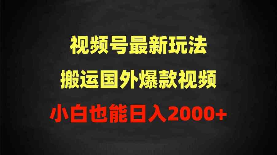 （9796期）2024视频号最新玩法，搬运国外爆款视频，100%过原创，小白也能日入2000+-小白网创