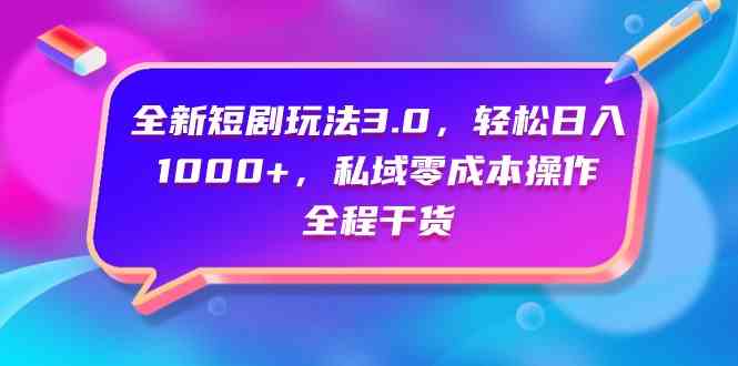 (9794期)全新短剧玩法3.0,轻松日入1000+,私域零成本操作,全程干货-小白网创