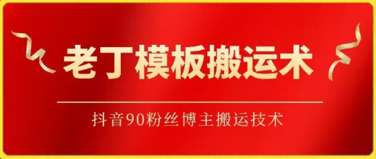 老丁模板搬运术：抖音90万粉丝博主搬运技术-小白网创