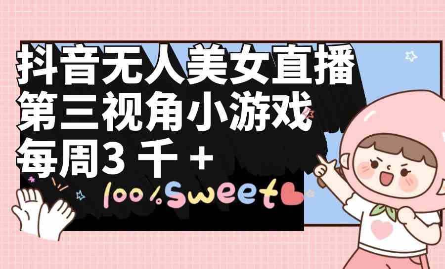 （9796期）抖音无人美女直播，第三视角小游戏，每周收益3000+-小白网创
