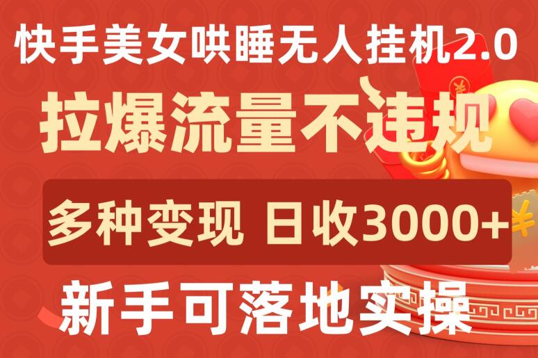 快手美女哄睡无人挂机2.0.拉爆流量不违规，多种变现途径，日收3000+，新手可落地实操-小白网创