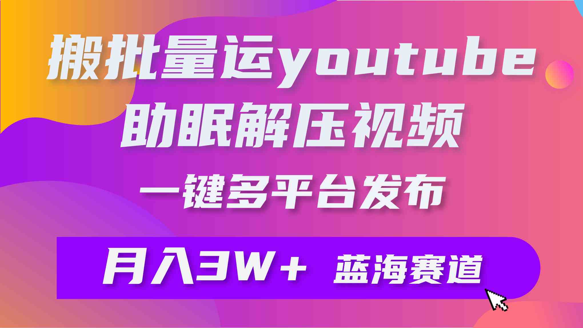 （9727期）批量搬运YouTube解压助眠视频 一键多平台发布 月入2W+-小白网创