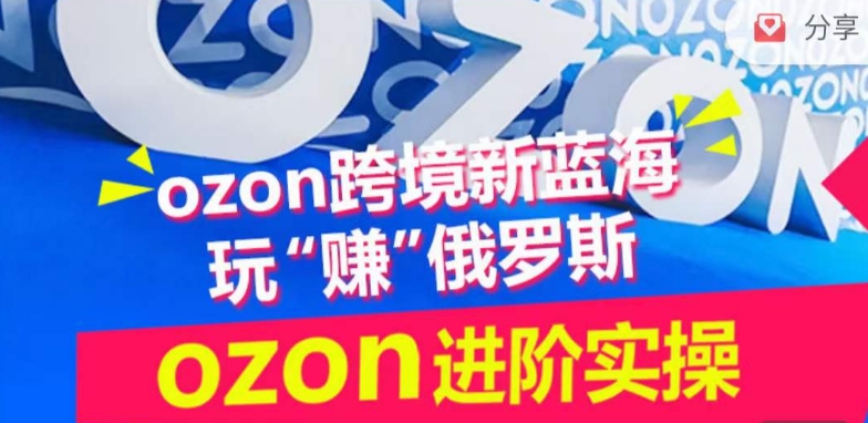ozon跨境新蓝海玩“赚”俄罗斯,ozon进阶实操训练营-小白网创