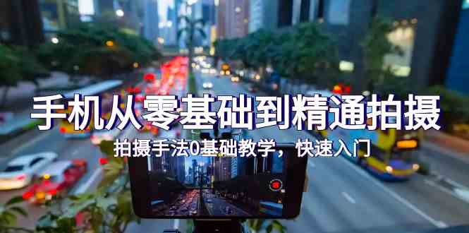 手机从零基础到精通拍摄，拍摄手法0基础教学，快速入门（24节）-小白网创