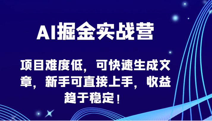 AI掘金实战营-项目难度低，可快速生成文章，新手可直接上手，收益趋于稳定！-小白网创