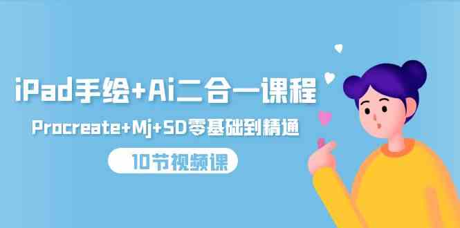 （9720期）iPad手绘+Ai二合一课程，Procreate+Mj+SD零基础到精通（10节视频课）-小白网创