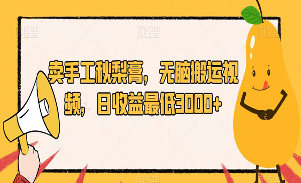 卖手工秋梨膏,无脑搬运视频,日入3000+-小白网创