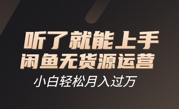 闲鱼无货源运营方案，听了就能上手-小白网创