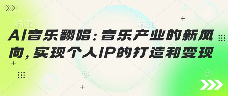 AI音乐翻唱：音乐产业的新风向，实现个人IP的打造和变现-小白网创