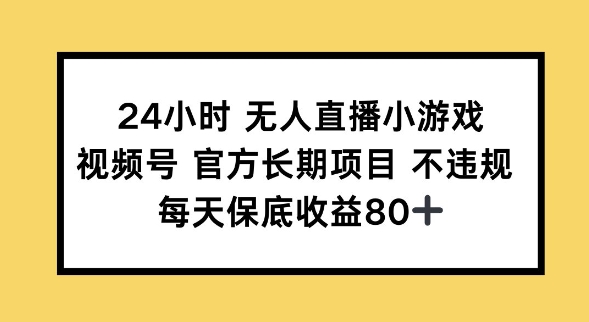 24小时无人直播小游戏，视频号官方长期项目，长期项目小白轻松可做每天保底收益80+-小白网创