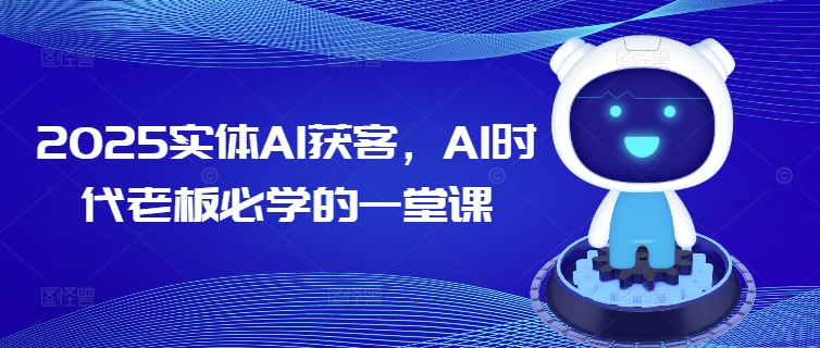 2025实体AI获客，AI时代老板必学的一堂课-小白网创