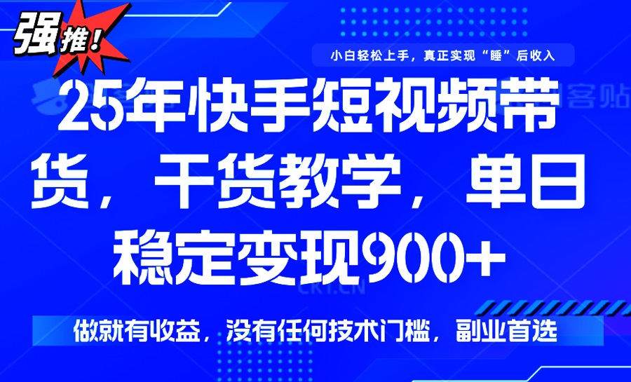 （14373期）25年最新快手短视频带货，单日稳定变现900+，没有技术门槛，做就有收益-小白网创