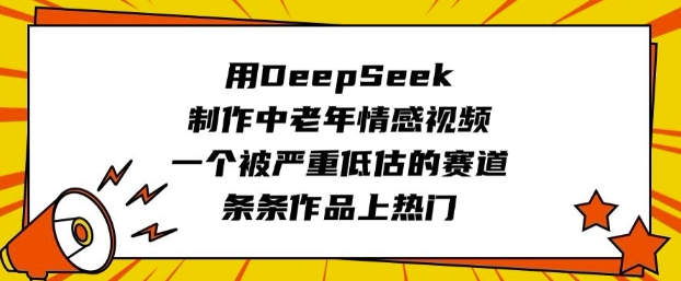 用DeepSeek制作中老年情感视频，一个被严重低估的赛道，条条作品上热门-小白网创