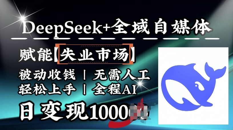 降维打击，Deepseek+全域自媒体，赋能失业市场，被动收钱，无需人工全程AI，日变现1k-小白网创