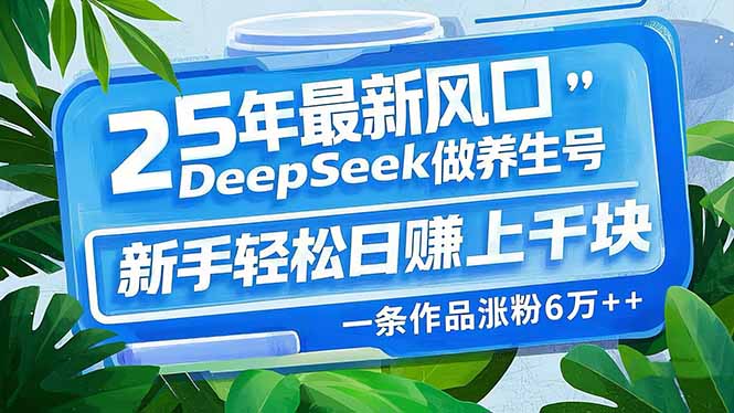 （14341期）25年最新风口，用DeepSeek做养生号，新手轻松日赚上千块，一条作品涨粉...-小白网创