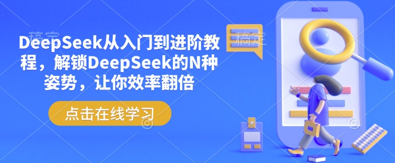 DeepSeek从入门到进阶教程，解锁DeepSeek的N种姿势，让你效率翻倍-小白网创