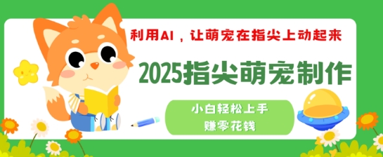 利用AI，让萌宠在指尖上动起来，2025指尖萌宠制作，小白轻松上手挣零花钱-小白网创