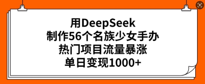 用DeepSeek制作56个名族少女手办，热门项目流量暴涨，单日变现多张-小白网创