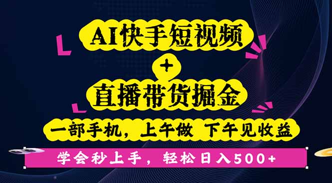 AI快手短视频+直播带货掘金，一部手机，上午做 下午见收益，学会秒上手…-小白网创