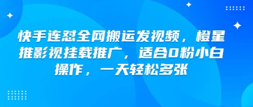 快手连怼全网搬运发视频，橙星推影视挂载推广，适合0粉小白操作，一天轻松多张-小白网创
