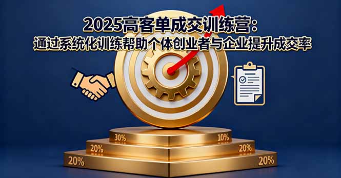 2025高客单成交训练营:通过系统化训练帮助个体创业者与企业提升成交率