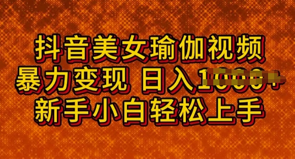 抖音美女瑜伽教程，轻松过原创，多种暴力变现方式，日入多张-小白网创