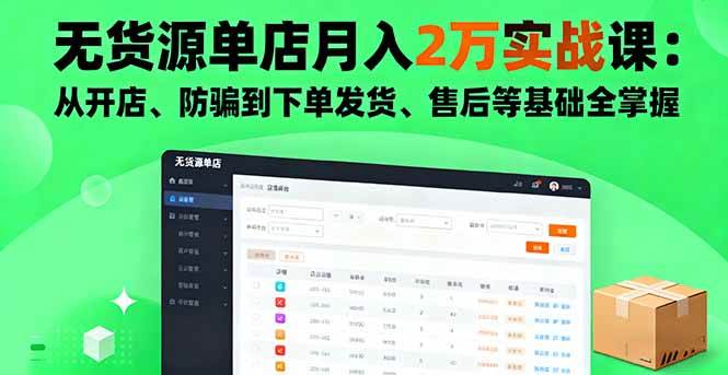 （16214期）无货源单店月入2万实战课：从开店、防骗到下单发货、售后等基础全掌握-小白网创