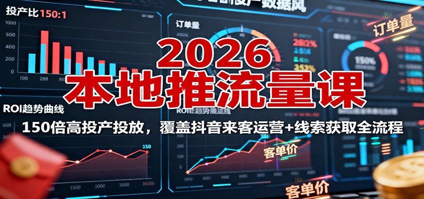 2026本地推流量课:150倍高投产投放,覆盖抖音来客运营+线索获取全流程-小白网创