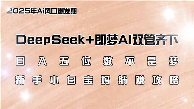 （14396期）日入五位数不是梦，DeepSeek+即梦AI双管齐下，新手小白宝妈躺赚攻略-小白网创