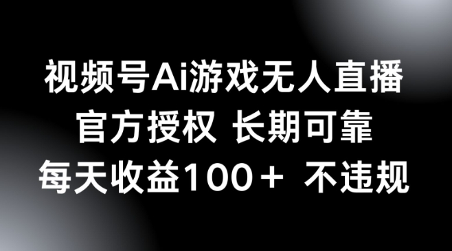 视频号AI游戏无人直播，官方授权 长期可靠，每天收益100+不违规-小白网创