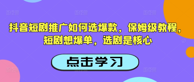 抖音短剧推广如何选爆款，保姆级教程，短剧想爆单，选剧是核心-小白网创