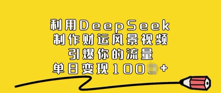利用DeepSeek制作财运风景视频，引爆你的流量，单日变现多张-小白网创