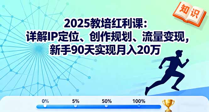 2025教培红利课:详解IP定位、创作规划、流量变现,新手90天实现月入20万