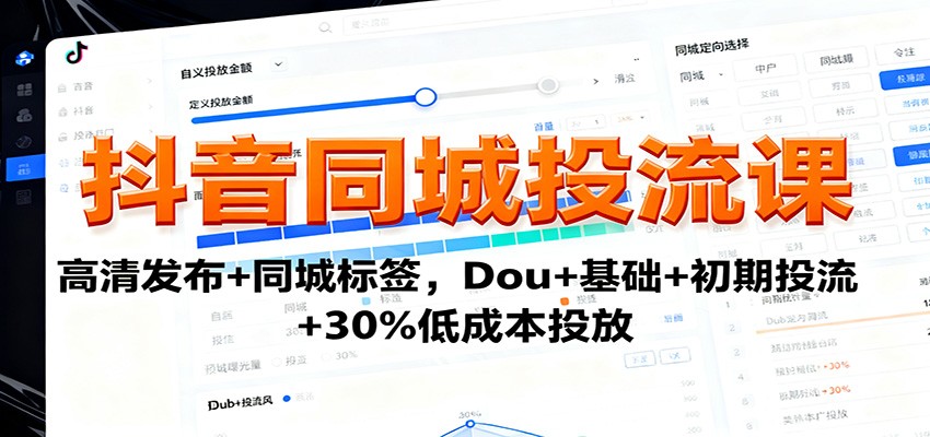 抖音同城投流课:高清发布+同城标签,Dou+基础+初期投流+30%低成本投放-小白网创