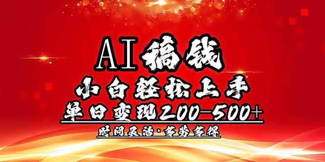 （14260期）AI稿钱，小白轻松上手，单日200-500+多劳多得-小白网创