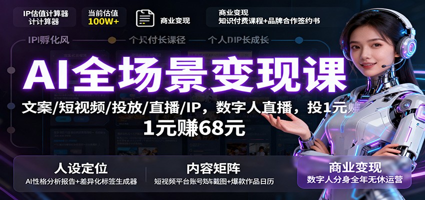 AI全场景变现课：文案/短视频/投放/直播/IP，数字人直播，投1元赚68元-小白网创