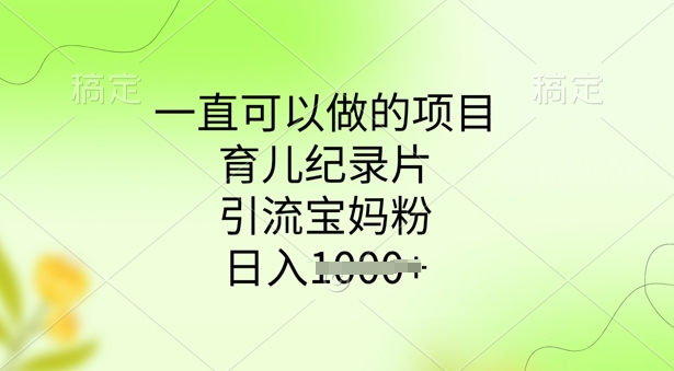 一直可以做的项目，育儿纪录片，引流宝妈粉，日入多张-小白网创