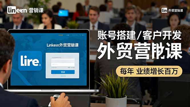 LinkedIn外贸营销课：账号搭建/客户开发/成交转化，年业绩增长百万+-小白网创