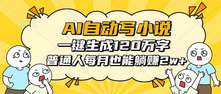 AI自动写小说,一键生成120万字,普通人每月也能躺赚2w+