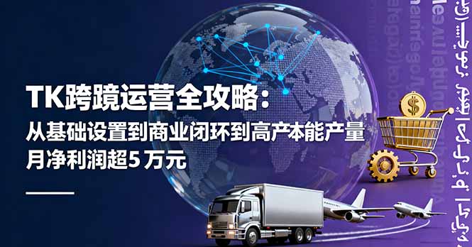 TK跨境运营全攻略：从基础设置到商业闭环到低成本量产，月净利润超5万美元-小白网创