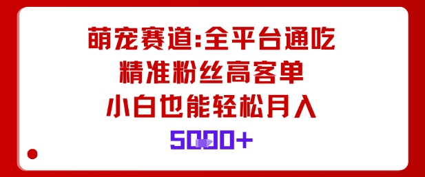 萌宠赛道，全平台通吃，精准粉丝高客单，小白也能轻松月入5k-小白网创