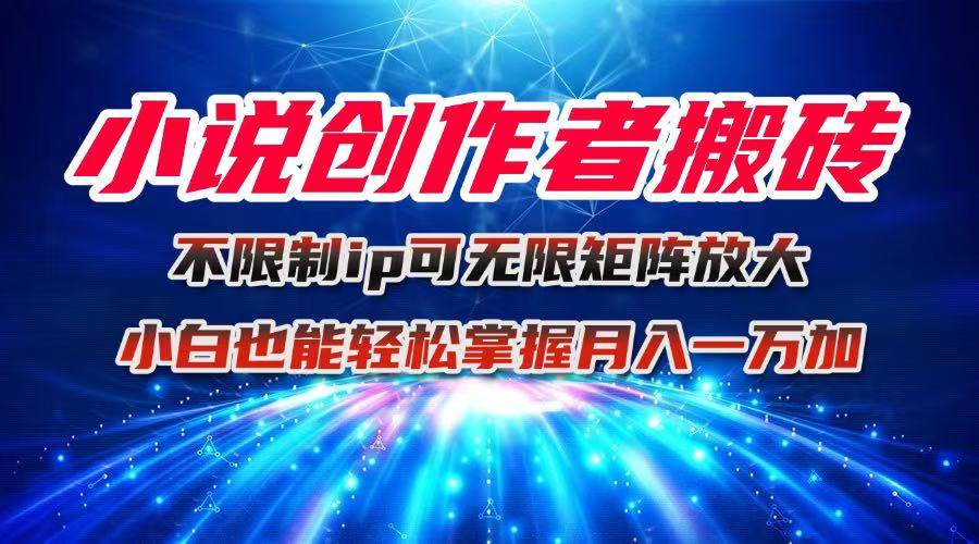 （16209期）小说创作者搬砖玩法，不限制IP简单无脑 可矩阵无限放大小白也能实现轻…-小白网创