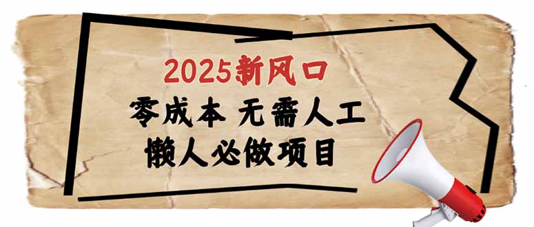 （14342期）2025新风口，懒人必做项目，零成本无需人工，轻松上手无门槛-小白网创