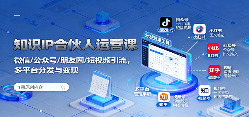 知识IP合伙人运营课：微信/公众号/朋友圈/短视频引流，多平台分发与变现-小白网创