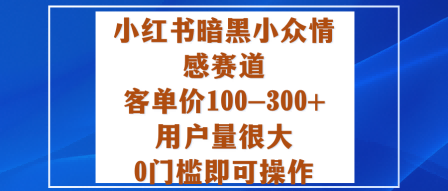 小红书暗黑小众情感赛道，客单价100-300+用户量很大，0门槛即可操作-小白网创