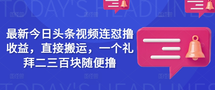 最新今日头条视频连怼撸收益，直接搬运，一个礼拜二三百块随便撸-小白网创