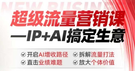 2025年超级流量营销课，IP+AI搞定生意，开启AI增收路径 直击业绩难题 拆解流量打法 放大个体价值-小白网创